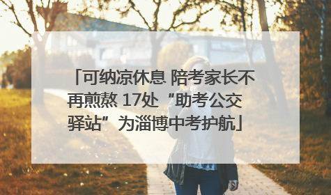 可纳凉休息 陪考家长不再煎熬 17处“助考公交驿站”为淄博中考护航